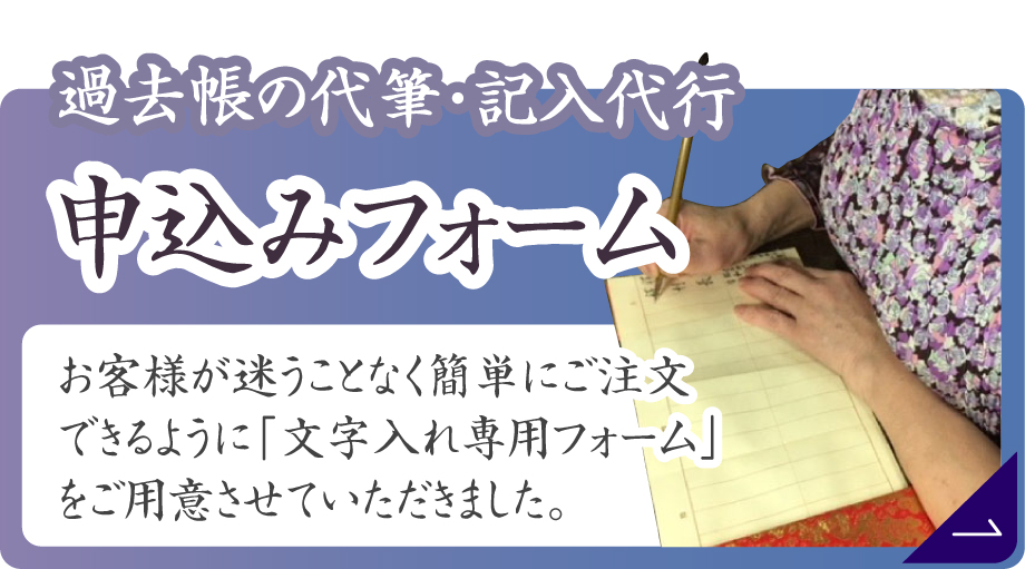 過去帳の代筆・記入代行申込みフォーム。お客様が迷うことなく簡単にご注文できるように「文字入れ専用フォーム」をご用意させていただきました。